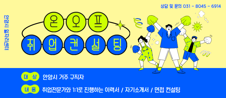 맨투맨컨설팅 온오프 취업컨설팅
대상: 안양시 거주 구직자
내용: 취업전문가와 1:1로 진행하는 이력서 / 자기소개서 / 면접컨설팅
문의: 안양시 일자리 센터 031-8045-6914