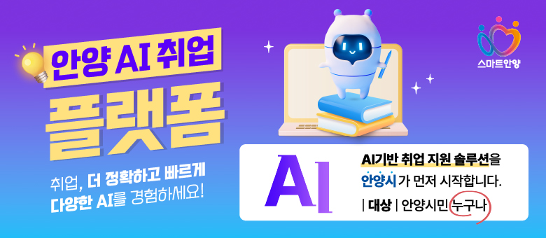 안양 AI취업 플랫폼 안양 AI취업 플랫폼
취업, 더 정확하고 빠르게 다양한 AI를 경험하세요!
AI기반 취업지원 솔루션을 안양시가 먼저 시작합니다.
대상: 안양시민 누구나
