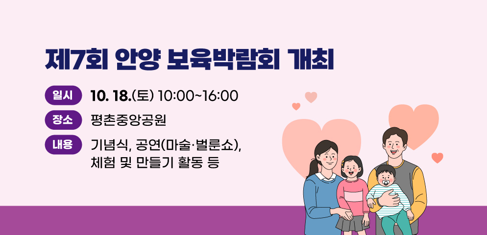 제7회 안양 보육박람회 개최
○일시 : 2025. 10. 18.(토) 10:00~16:00 
○장소: 평촌중앙공원
○내용 : 기념식, 공연(마술·벌룬쇼), 체험 및 만들기 활동 등